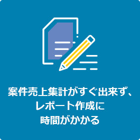 案件売上集計がすぐできず、レポート作成に時間がかかる